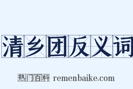 清乡团反义词是什么意思的图片